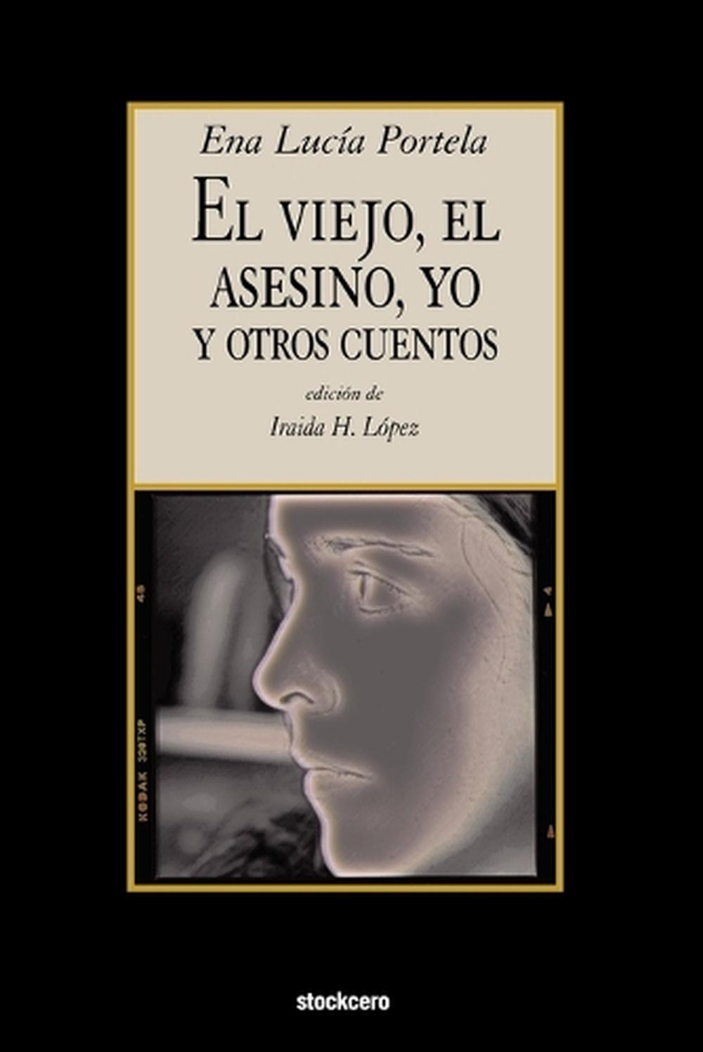 El Viejo, El Asesino, Yo, y Otros Cuentos by Ena Lucia Portela (Spanish) Paperba 9781934768259 El Viejo, El Asesino, Yo, y Otros Cuentos by Ena Lucia Portela (Spanish) Paperba 9781934768259