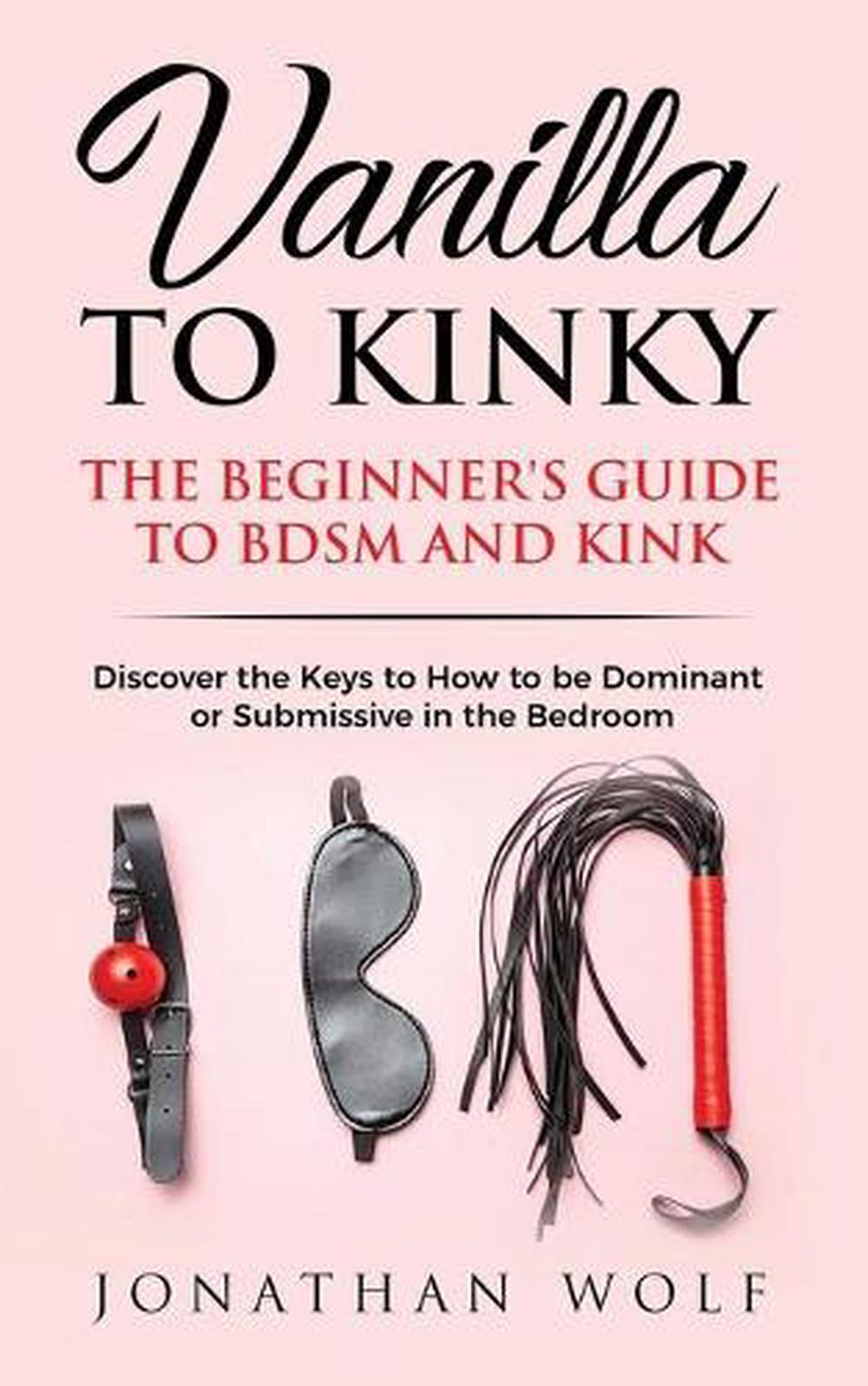 Vanilla To Kinky The Beginners Guide To Bdsm And Kink Discover The