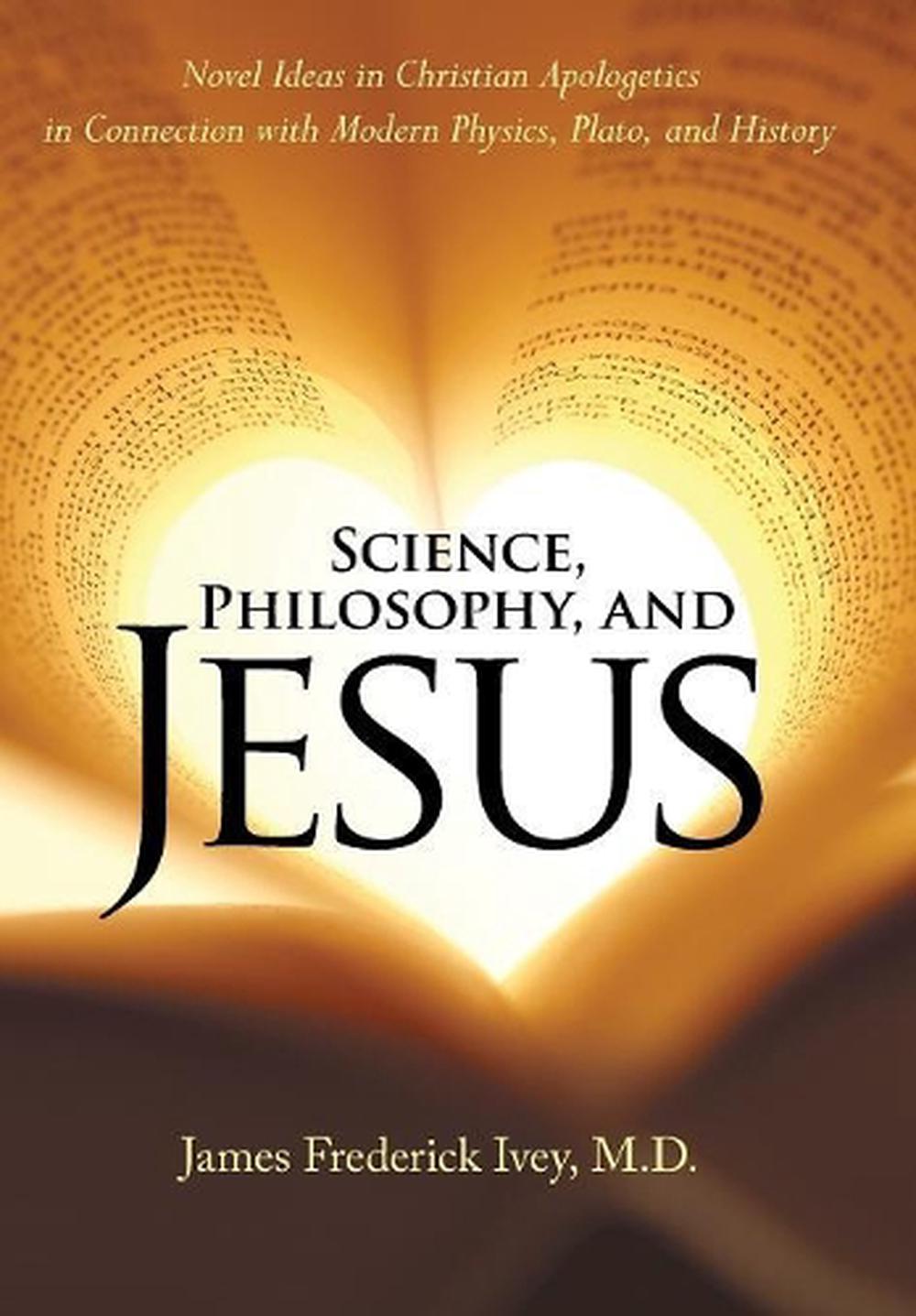 Science, Philosophy, and Jesus: Novel Ideas in Christian Apologetics in ...