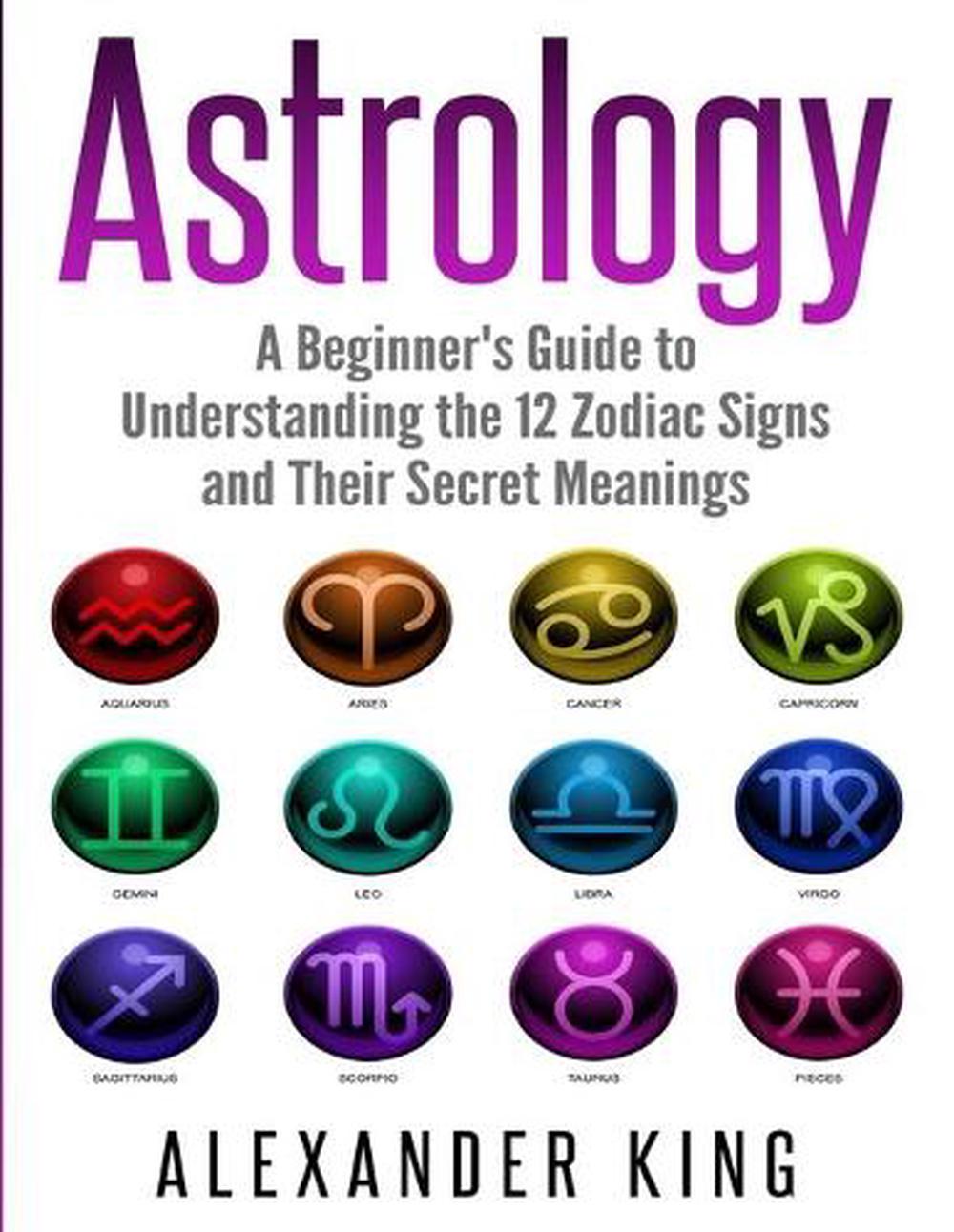 Astrology: A Beginner's Guide to Understand the 12 Zodiac Signs and Their Secret 9781999209308 ...