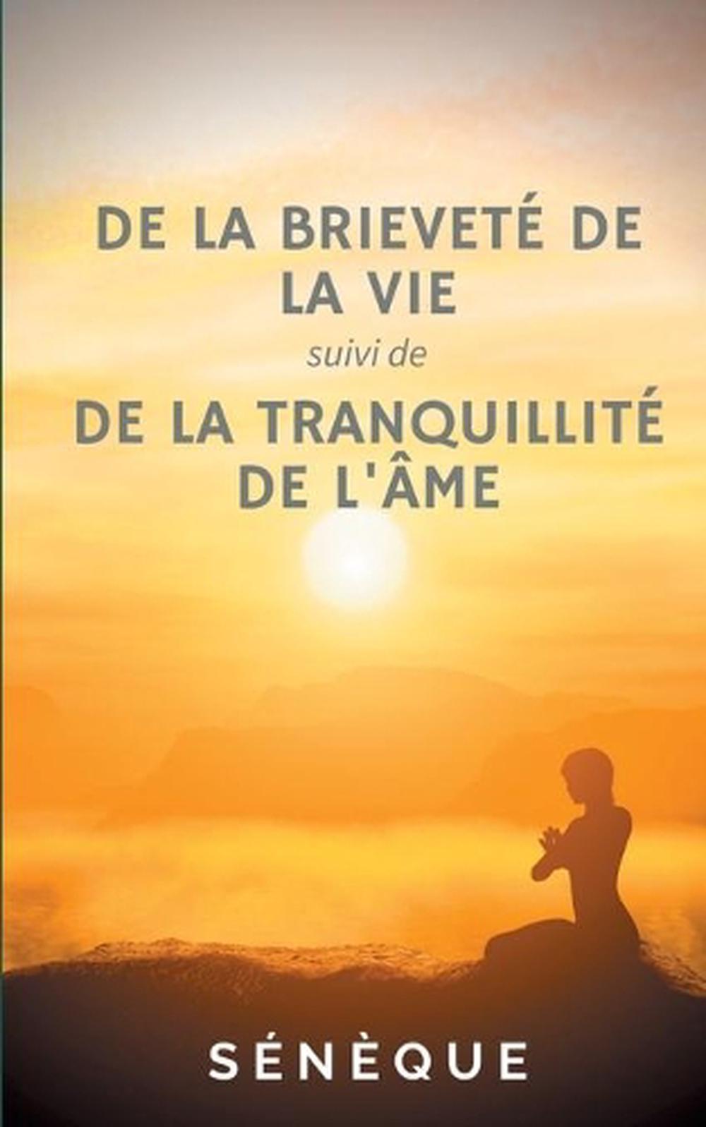 De La Brievete De La Vie, Suivi De De La Tranquillite De L'ame by .. Seneque .. 9782322239382 eBay