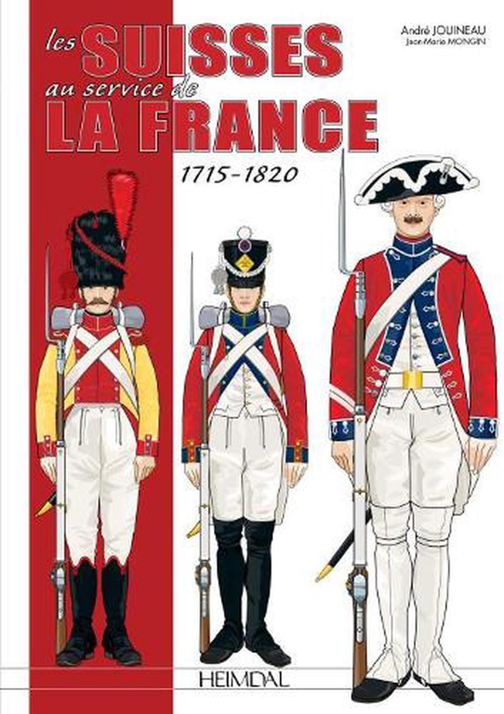 Au Service De La France English Les Suisses Au Service De La France 1715-1820 by Andre Jouineau