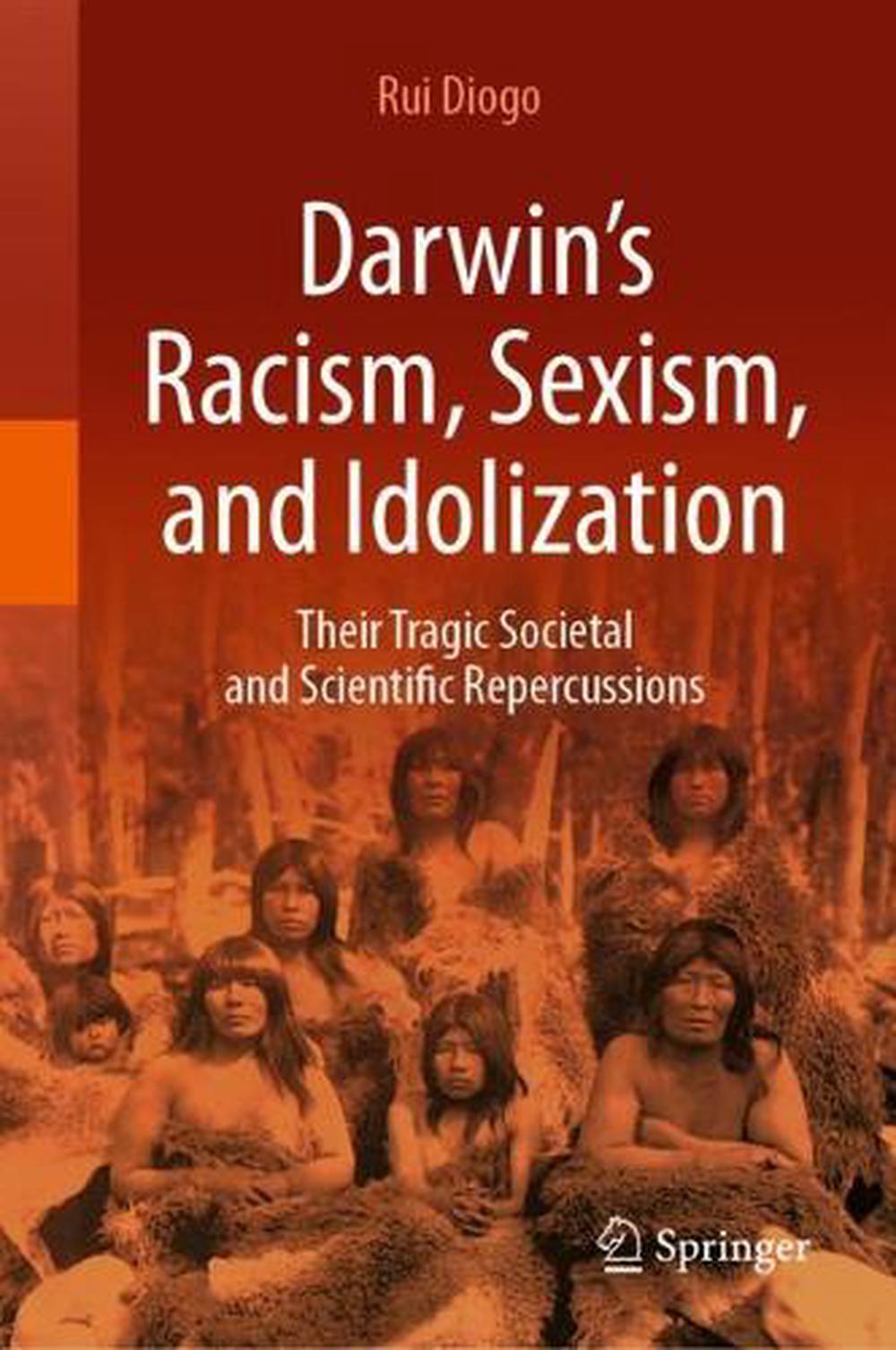 Darwins Racism, Sexism, and Idolization: Their Tragic Societal and Scientific Re