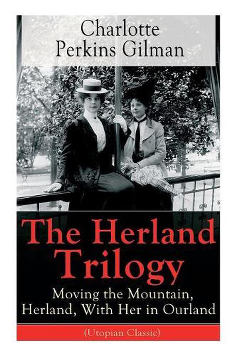 The Herland Trilogy: Moving the Mountain, Herland, with Her in Ourland (Utopian 