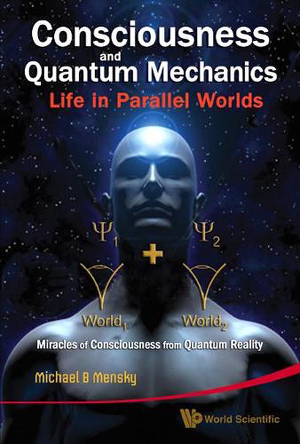 Consciousness and Quantum Mechanics: Life in Parallel Worlds: Miracles ...