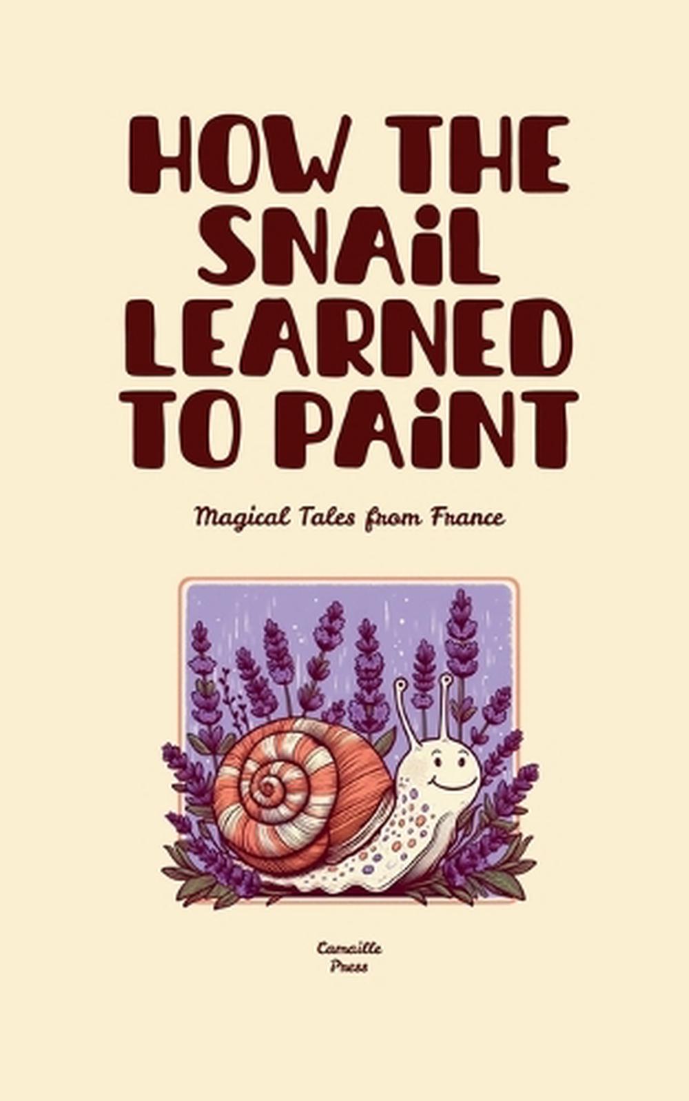 How the Snail Learned to Paint: Magical Tales from France by Camaille Press Pape