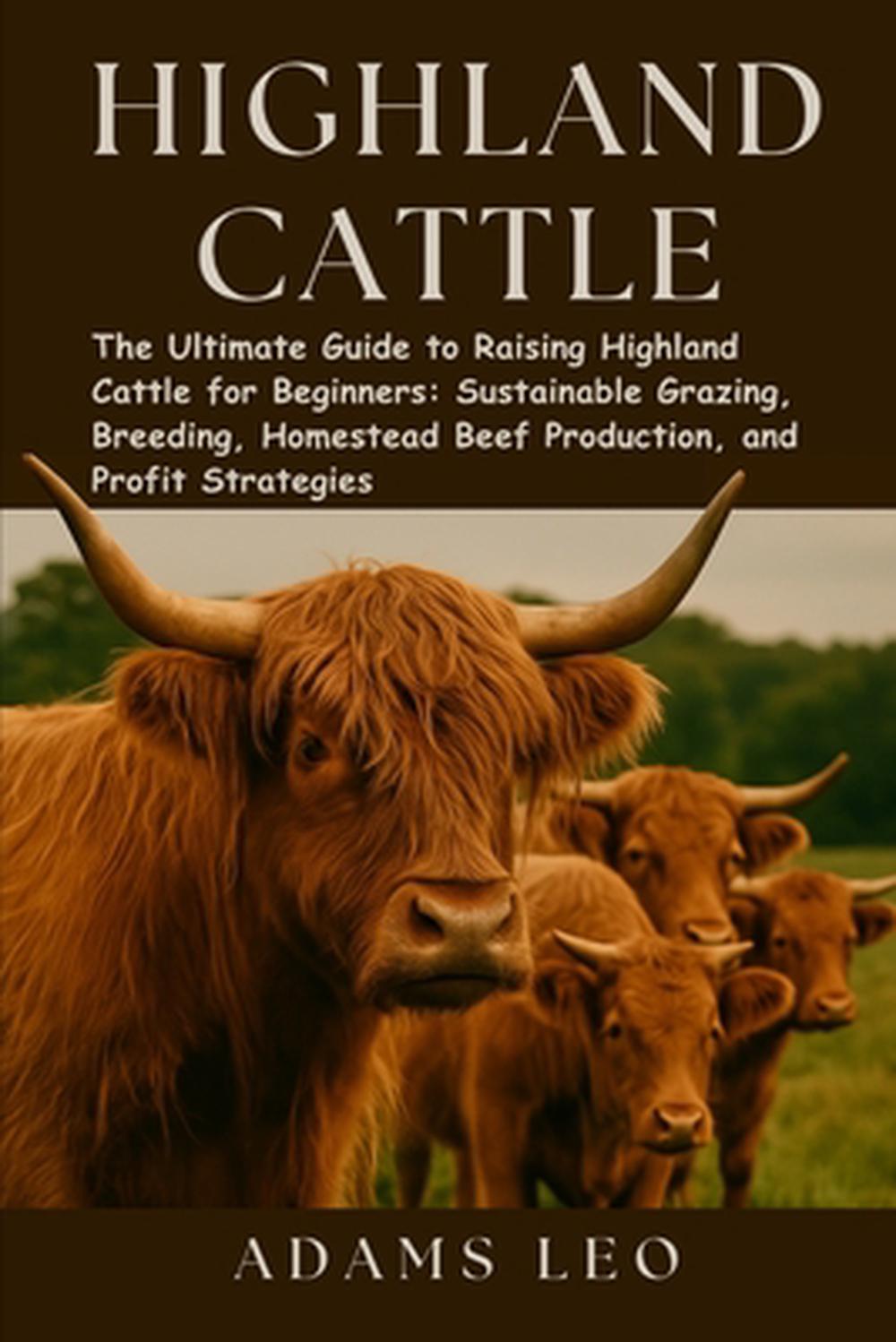 Highland Cattle: The Ultimate Guide To Raising Highland Cattle For Beginners: Su