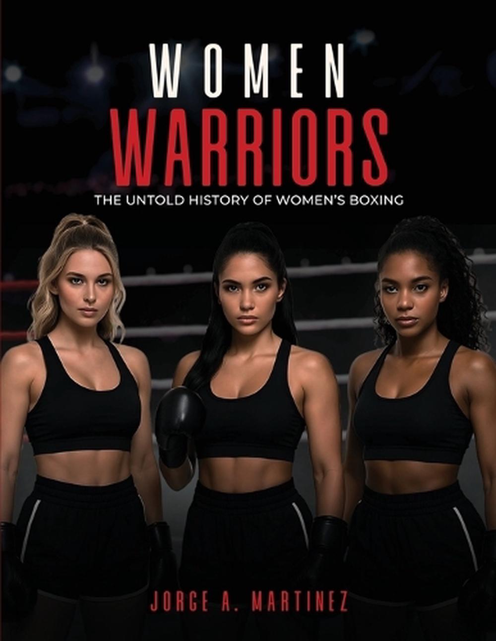 Women Warriors: The Untold History of Women's Boxing by Jorge A. Martinez Paperb