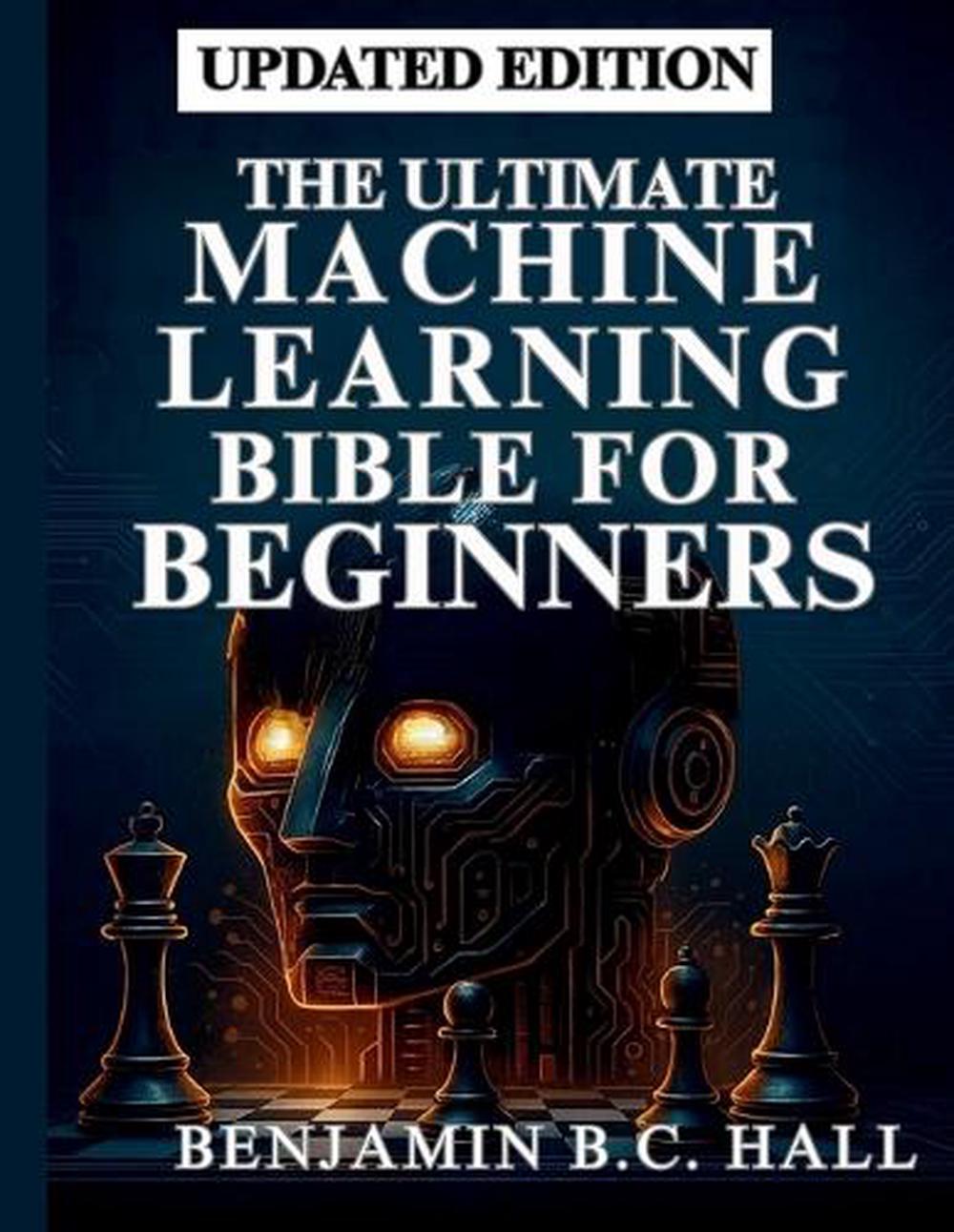 THE ULTIMATE MACHINE Learning Bible for Beginners: From Fundamentals to ...