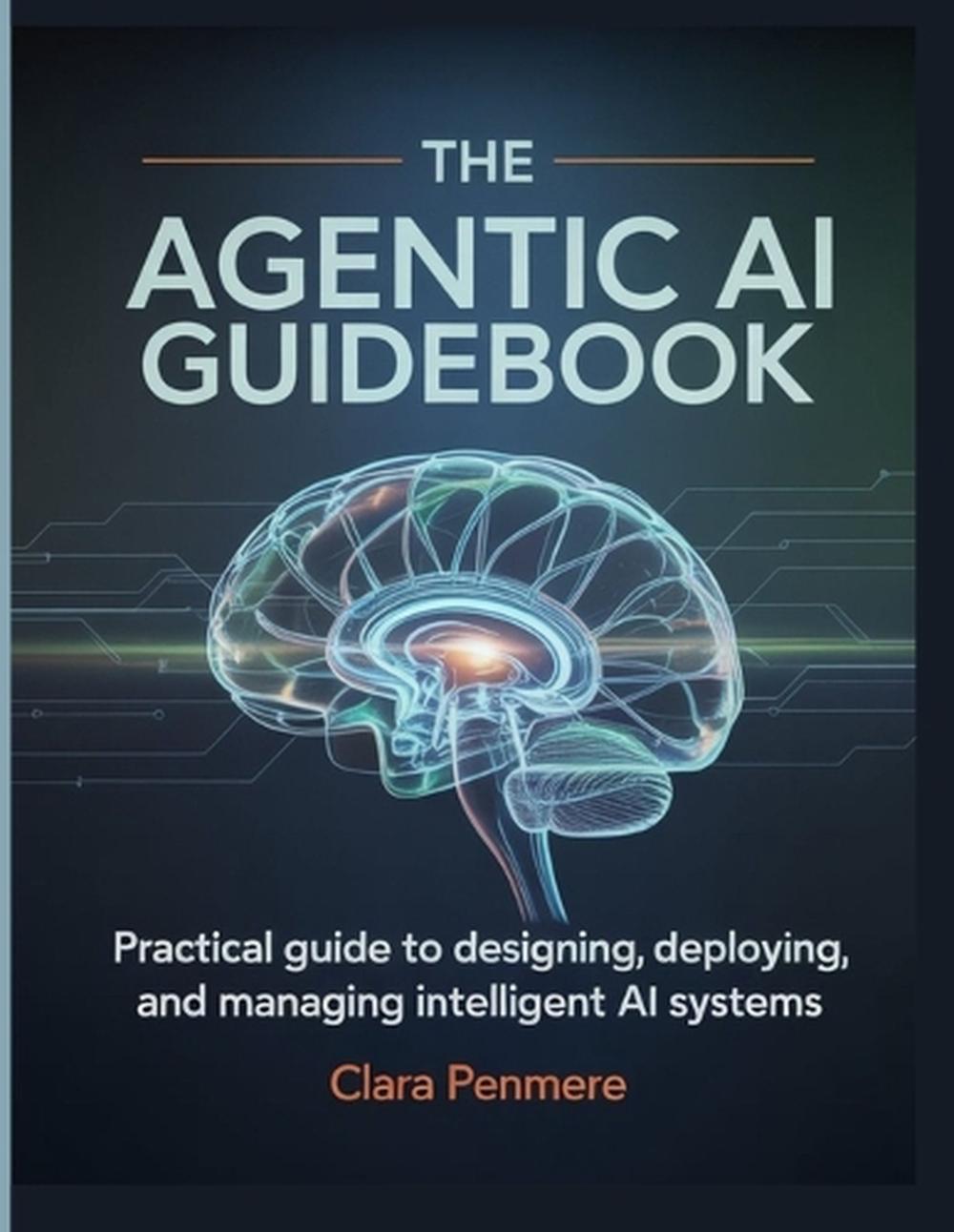 THE AGENTIC AI Guidebook: Practical Guide to Designing, Deploying, and ...