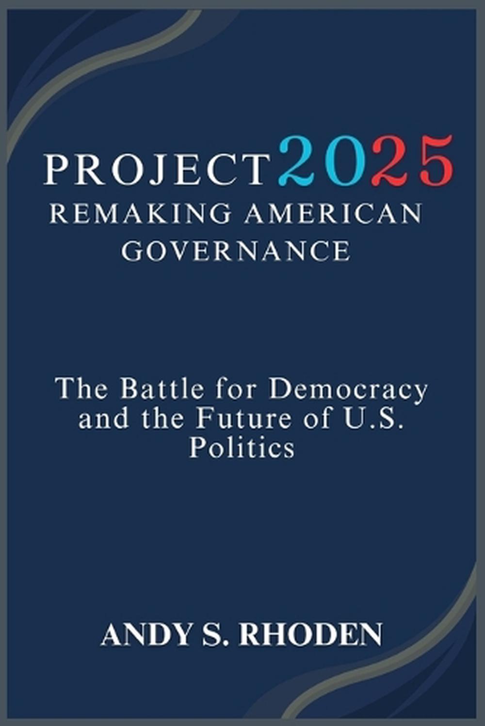 Project 2025: Remaking American Governance: The Battle for Democracy and the Fut