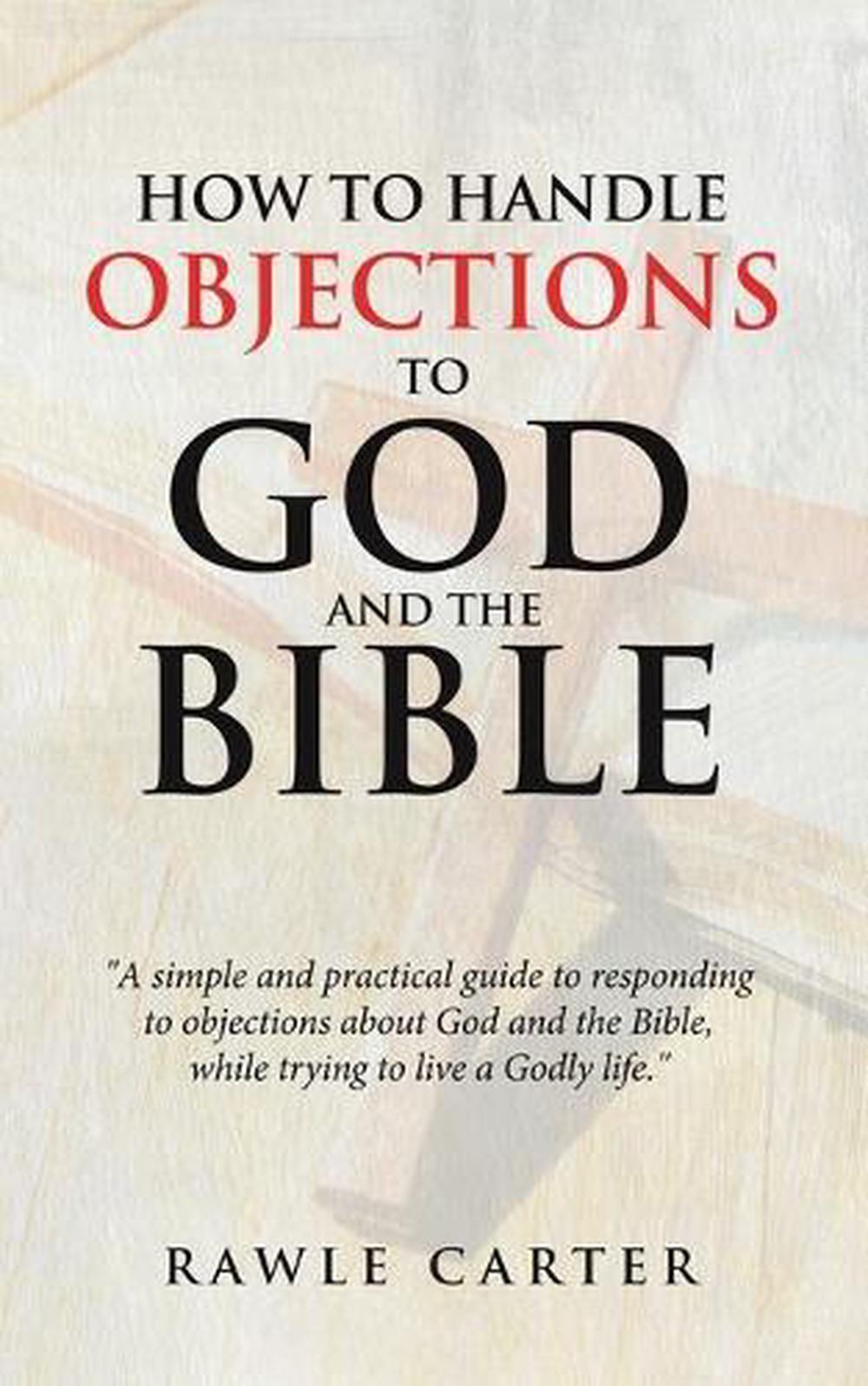 How To Handle Objections To GOD And The Bible: "A simple and practical guide to 