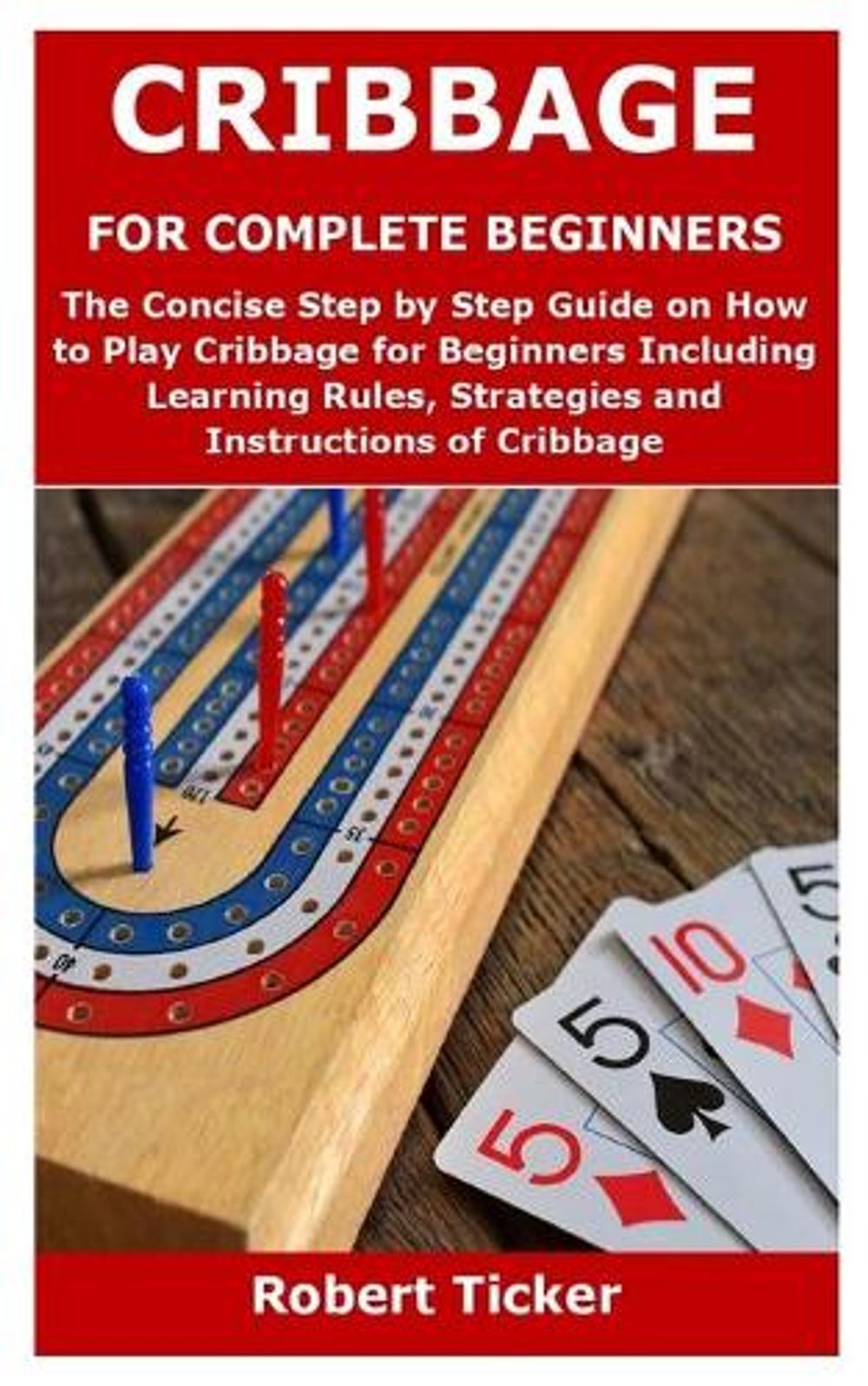 Cribbage For Complete Beginners The Concise Step By Step Guide On How Cribbage For Complete Beginners The Concise Step By Step Guide On How