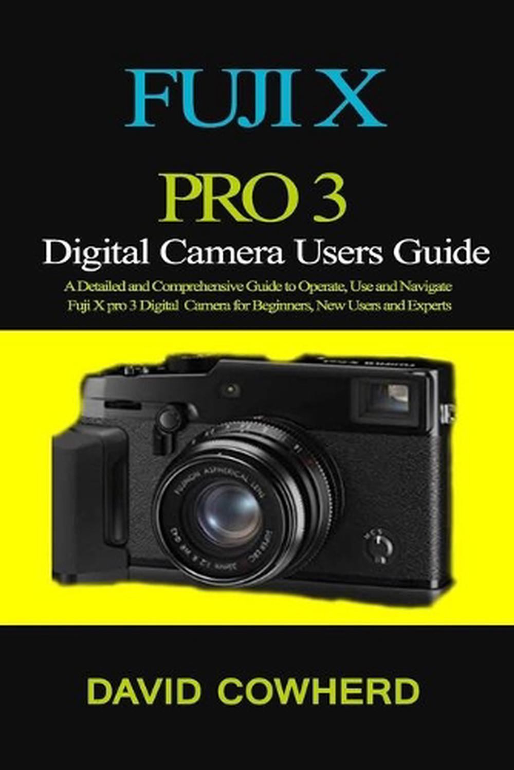 Fuji X Pro 3 Digital Camera Users Guide: A Detailed and Comprehensive Guide to O