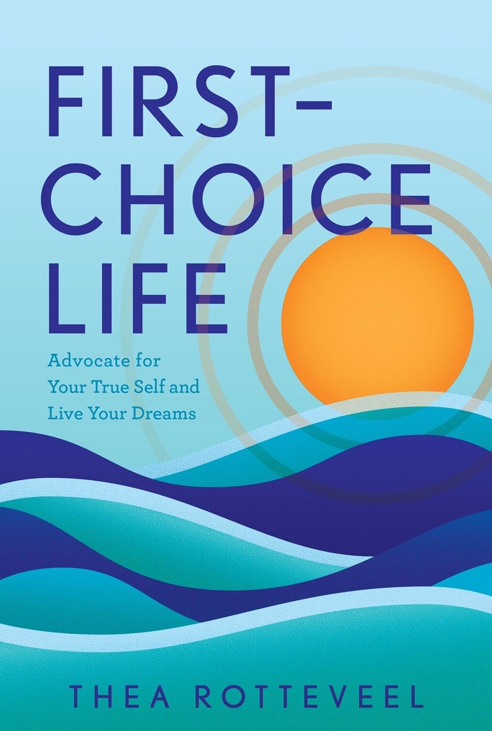 First-Choice Life: Advocate for Your True Self and Live Your Dreams by Thea Rott